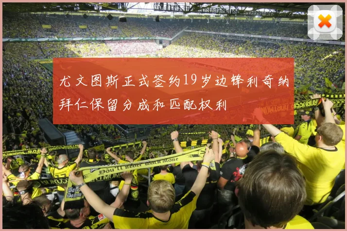 尤文图斯正式签约19岁边锋利奇纳拜仁保留分成和匹配权利