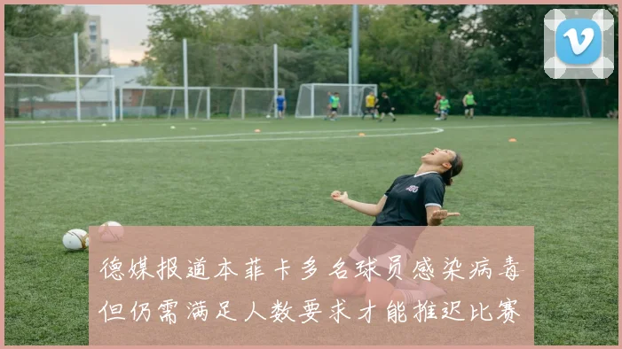 德媒报道本菲卡多名球员感染病毒但仍需满足人数要求才能推迟比赛