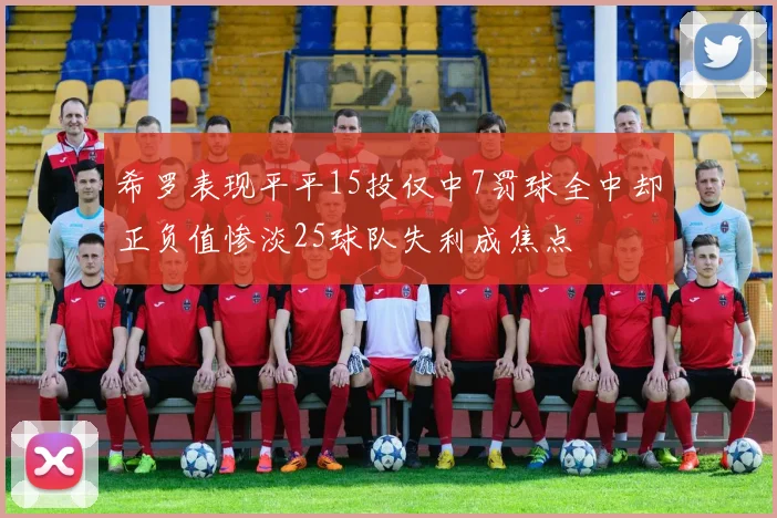 希罗表现平平15投仅中7罚球全中却正负值惨淡25球队失利成焦点