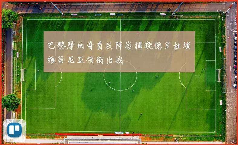 巴黎摩纳哥首发阵容揭晓德罗杜埃维蒂尼亚领衔出战