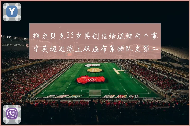 维尔贝克35岁再创佳绩连续两个赛季英超进球上双成布莱顿队史第二人