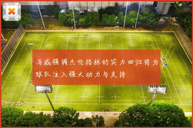 马威强调杰伦格林的实力回归将为球队注入强大动力与支持